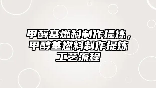 甲醇基燃料制作提煉，甲醇基燃料制作提煉工藝流程