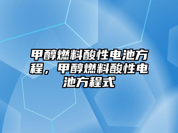 甲醇燃料酸性電池方程，甲醇燃料酸性電池方程式