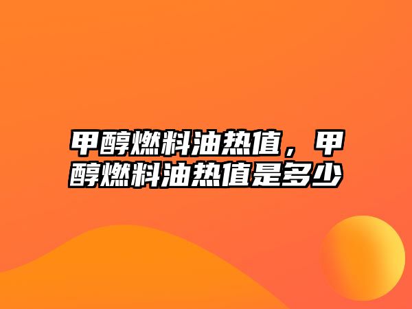 甲醇燃料油熱值，甲醇燃料油熱值是多少