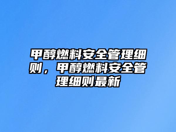甲醇燃料安全管理細則，甲醇燃料安全管理細則最新