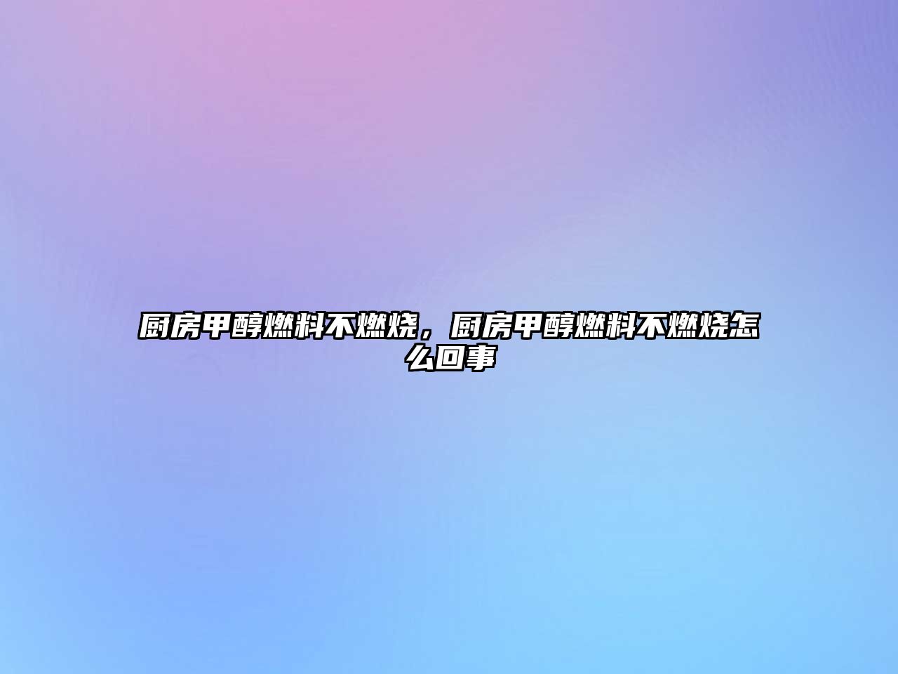 廚房甲醇燃料不燃燒，廚房甲醇燃料不燃燒怎么回事