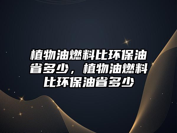 植物油燃料比環(huán)保油省多少，植物油燃料比環(huán)保油省多少
