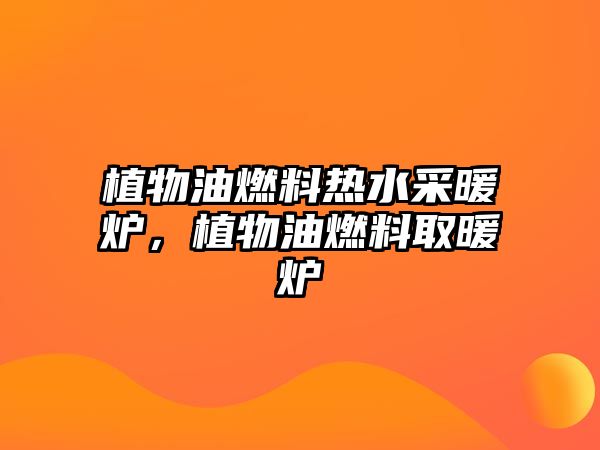 植物油燃料熱水采暖爐，植物油燃料取暖爐
