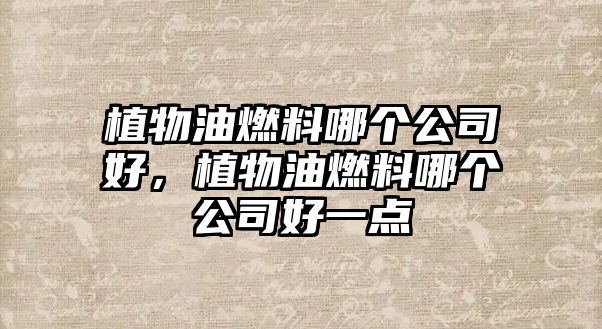 植物油燃料哪個公司好，植物油燃料哪個公司好一點