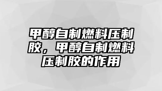 甲醇自制燃料壓制膠，甲醇自制燃料壓制膠的作用
