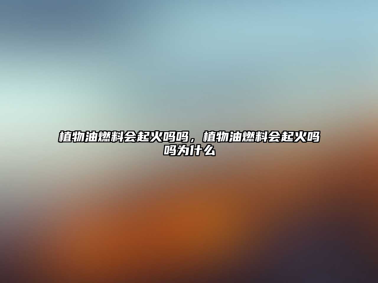 植物油燃料會起火嗎嗎，植物油燃料會起火嗎嗎為什么