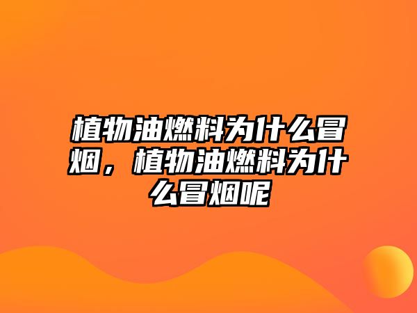植物油燃料為什么冒煙，植物油燃料為什么冒煙呢