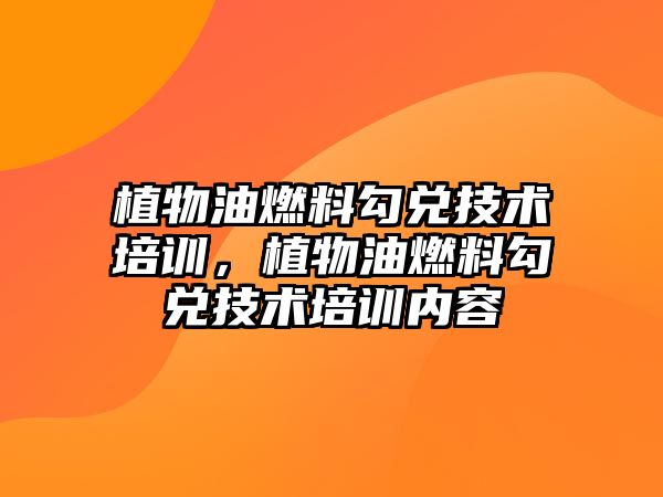 植物油燃料勾兌技術(shù)培訓(xùn)，植物油燃料勾兌技術(shù)培訓(xùn)內(nèi)容
