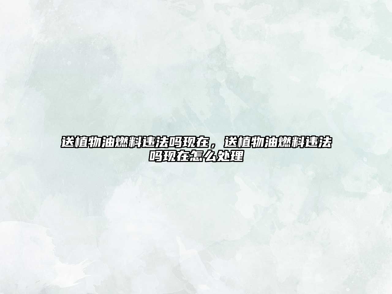 送植物油燃料違法嗎現(xiàn)在，送植物油燃料違法嗎現(xiàn)在怎么處理