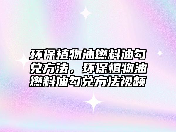 環(huán)保植物油燃料油勾兌方法，環(huán)保植物油燃料油勾兌方法視頻
