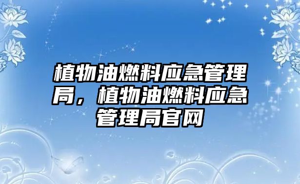 植物油燃料應急管理局，植物油燃料應急管理局官網(wǎng)