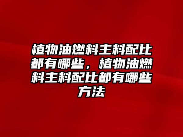 植物油燃料主料配比都有哪些，植物油燃料主料配比都有哪些方法