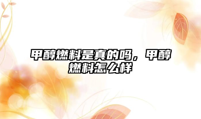甲醇燃料是真的嗎，甲醇燃料怎么樣