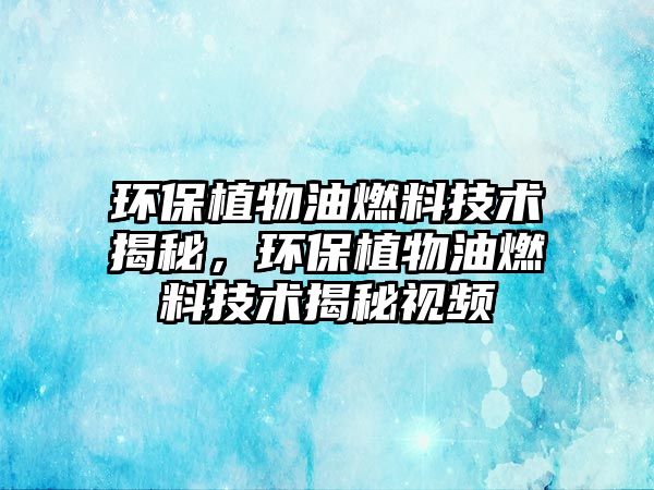 環(huán)保植物油燃料技術(shù)揭秘，環(huán)保植物油燃料技術(shù)揭秘視頻