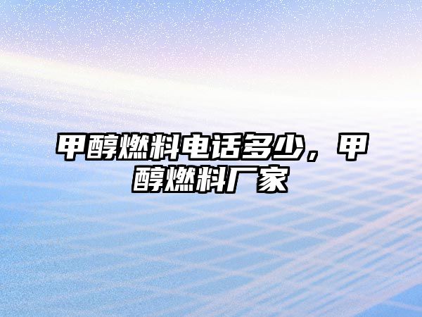 甲醇燃料電話多少，甲醇燃料廠家