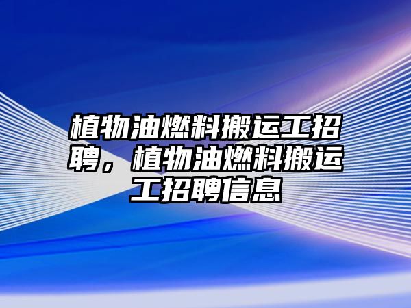 植物油燃料搬運工招聘，植物油燃料搬運工招聘信息