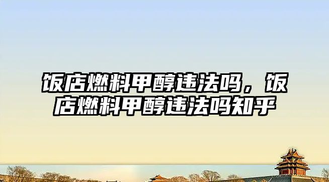 飯店燃料甲醇違法嗎，飯店燃料甲醇違法嗎知乎