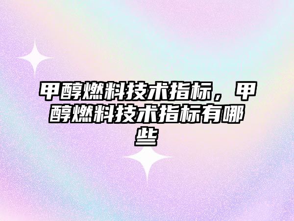 甲醇燃料技術(shù)指標，甲醇燃料技術(shù)指標有哪些