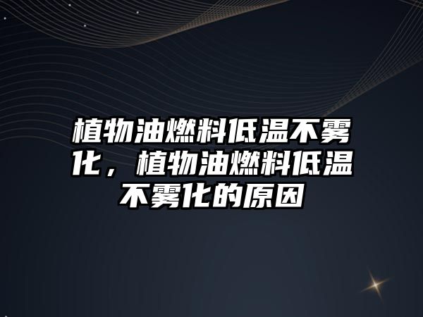 植物油燃料低溫不霧化，植物油燃料低溫不霧化的原因