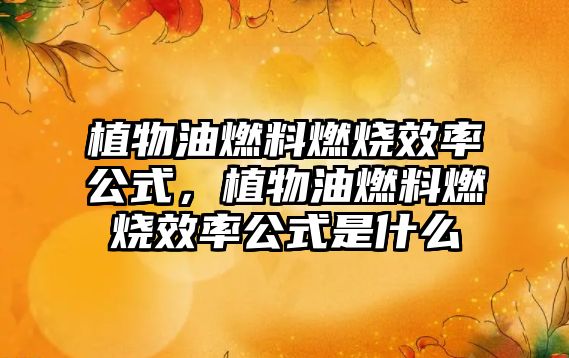 植物油燃料燃燒效率公式，植物油燃料燃燒效率公式是什么
