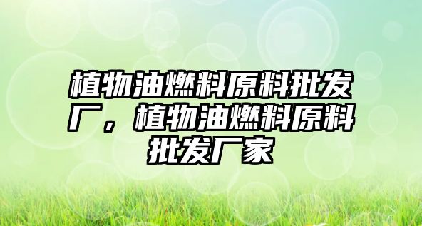 植物油燃料原料批發(fā)廠，植物油燃料原料批發(fā)廠家