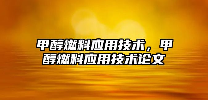 甲醇燃料應(yīng)用技術(shù)，甲醇燃料應(yīng)用技術(shù)論文