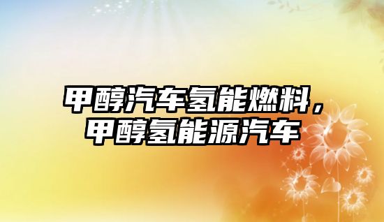 甲醇汽車氫能燃料,甲醇?xì)淠茉雌? class=