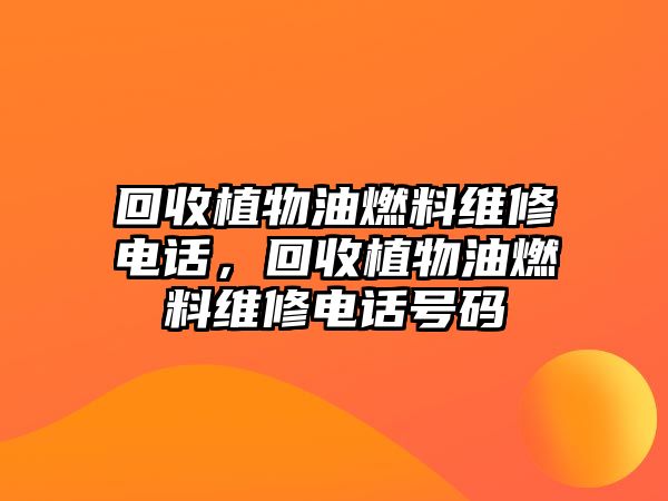 回收植物油燃料維修電話，回收植物油燃料維修電話號(hào)碼