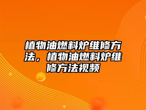 植物油燃料爐維修方法，植物油燃料爐維修方法視頻