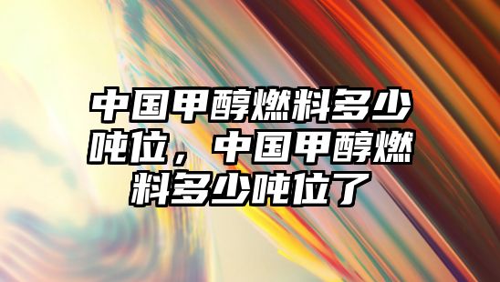 中國(guó)甲醇燃料多少?lài)嵨?,中?guó)甲醇燃料多少?lài)嵨涣? class=