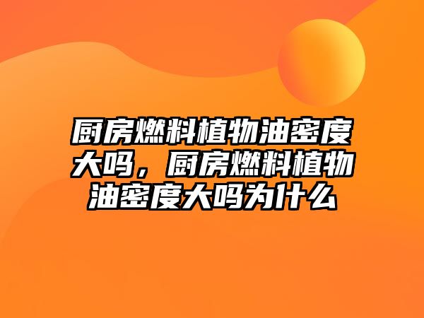 廚房燃料植物油密度大嗎，廚房燃料植物油密度大嗎為什么