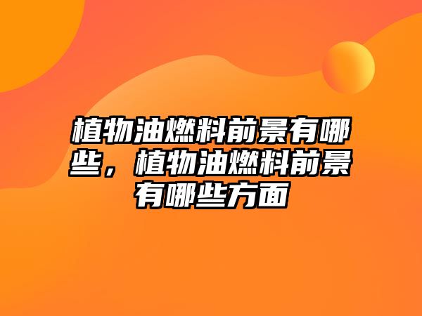 植物油燃料前景有哪些，植物油燃料前景有哪些方面