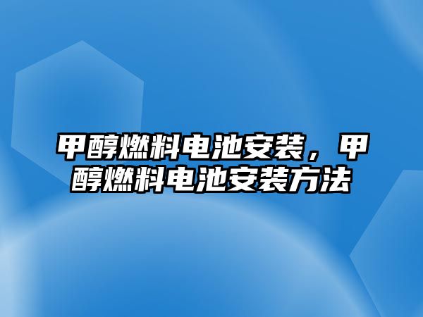 甲醇燃料電池安裝，甲醇燃料電池安裝方法