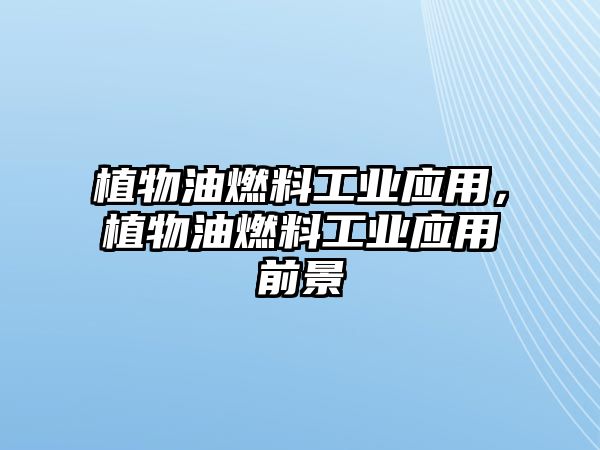 植物油燃料工業(yè)應(yīng)用，植物油燃料工業(yè)應(yīng)用前景