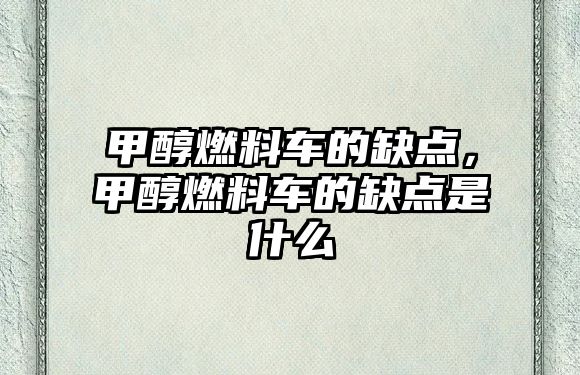 甲醇燃料車的缺點，甲醇燃料車的缺點是什么