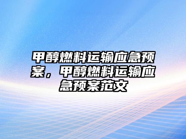 甲醇燃料運(yùn)輸應(yīng)急預(yù)案，甲醇燃料運(yùn)輸應(yīng)急預(yù)案范文