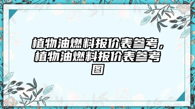植物油燃料報(bào)價(jià)表參考，植物油燃料報(bào)價(jià)表參考圖