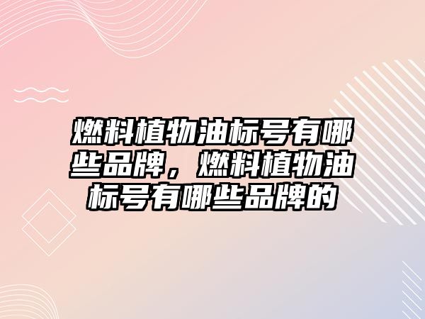 燃料植物油標號有哪些品牌，燃料植物油標號有哪些品牌的