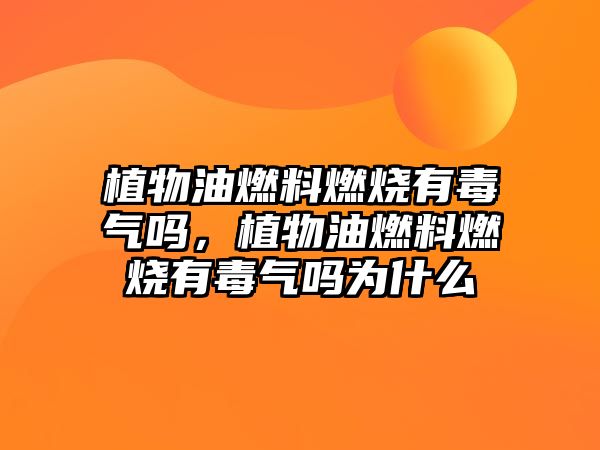 植物油燃料燃燒有毒氣嗎，植物油燃料燃燒有毒氣嗎為什么