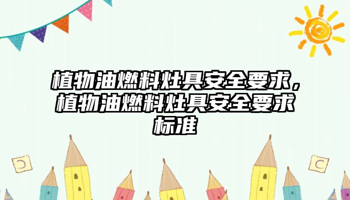 植物油燃料灶具安全要求，植物油燃料灶具安全要求標(biāo)準(zhǔn)