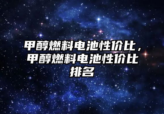 甲醇燃料電池性價比，甲醇燃料電池性價比排名