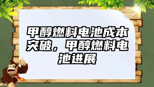 甲醇燃料電池成本突破，甲醇燃料電池進展