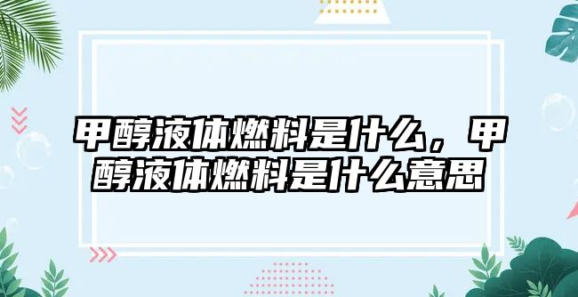 甲醇液體燃料是什么，甲醇液體燃料是什么意思