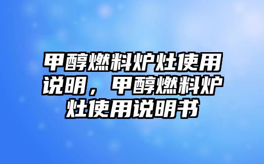 甲醇燃料爐灶使用說明，甲醇燃料爐灶使用說明書