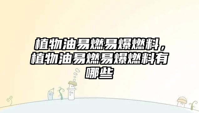 植物油易燃易爆燃料，植物油易燃易爆燃料有哪些
