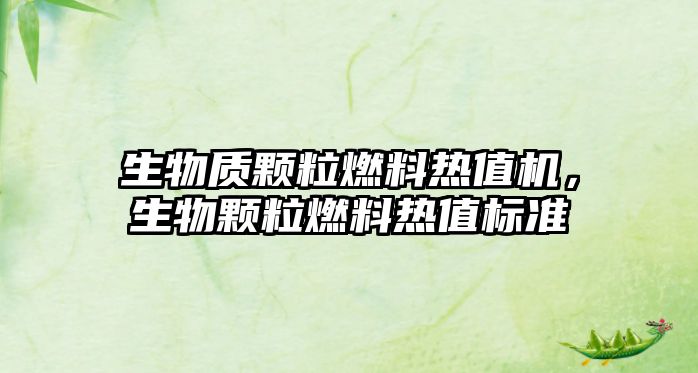 生物質(zhì)顆粒燃料熱值機(jī)，生物顆粒燃料熱值標(biāo)準(zhǔn)