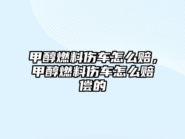 甲醇燃料傷車怎么賠,甲醇燃料傷車怎么賠償?shù)? class=