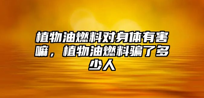植物油燃料對(duì)身體有害嘛，植物油燃料騙了多少人