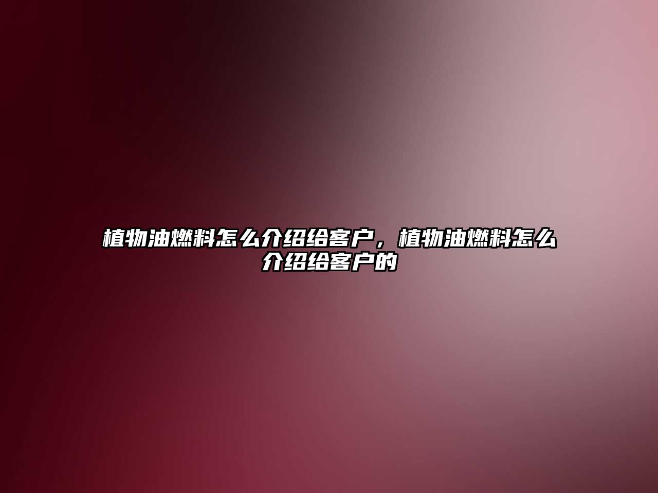 植物油燃料怎么介紹給客戶，植物油燃料怎么介紹給客戶的