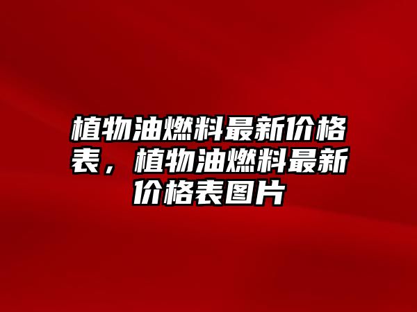 植物油燃料最新價格表，植物油燃料最新價格表圖片